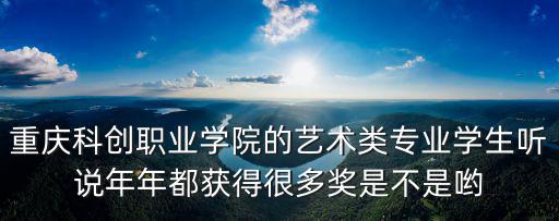 重慶科創(chuàng)職業(yè)學(xué)院的藝術(shù)類專業(yè)學(xué)生聽說年年都獲得很多獎(jiǎng)是不是喲