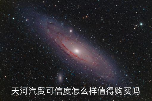 天河汽貿可信度怎么樣值得購買嗎