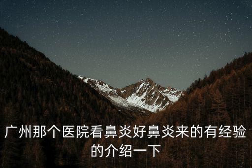 廣州那個醫院看鼻炎好鼻炎來的有經驗的介紹一下