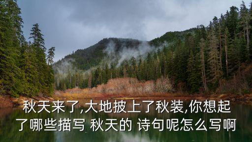  秋天來了,大地披上了秋裝,你想起了哪些描寫 秋天的 詩句呢怎么寫啊