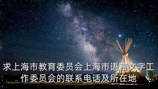 求上海市教育委員會上海市語言文字工作委員會的聯系電話及所在地