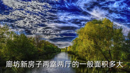 廊坊新房子兩室兩廳的一般面積多大