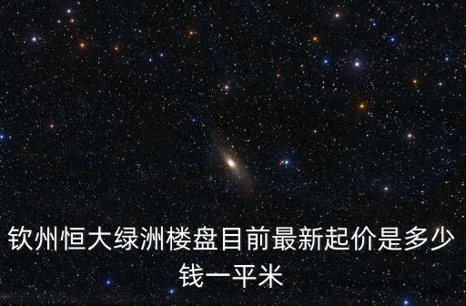 欽州恒大綠洲樓盤目前最新起價是多少錢一平米