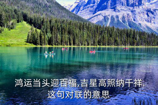  鴻運當頭迎百福,吉星高照納千祥.這句對聯(lián)的意思