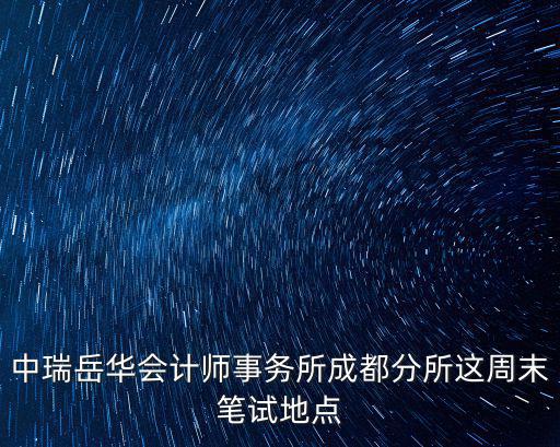 中瑞岳華會計師事務所成都分所這周末筆試地點