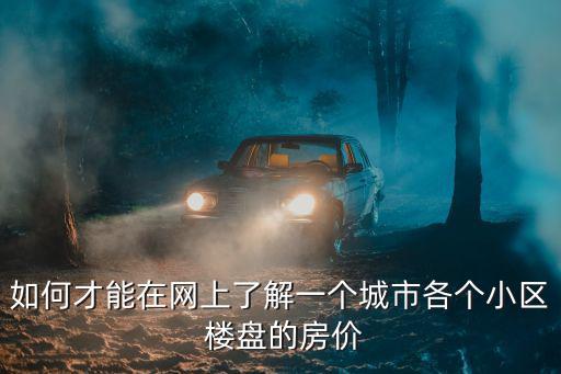 如何才能在網上了解一個城市各個小區 樓盤的房價