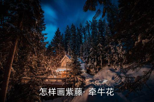怎樣畫紫藤· 牽牛花