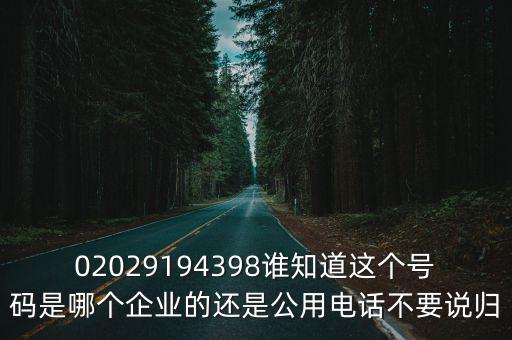 02029194398誰知道這個號碼是哪個企業的還是公用電話不要說歸