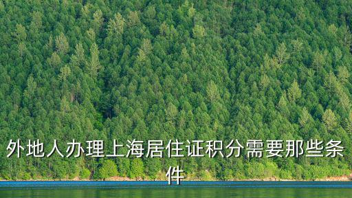 上海積分落戶基本條件，外地人辦理上海居住證積分需要那些條件