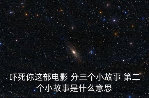 嚇?biāo)滥氵@部電影 分三個(gè)小故事 第二個(gè)小故事是什么意思
