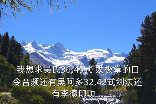 我想求吳氏36,45式 太極拳的口令音頻還有吳阿多32,42式劍法還有李德印功...
