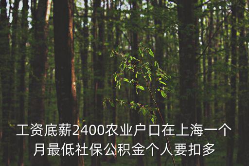 工資底薪2400農(nóng)業(yè)戶口在上海一個月最低社保公積金個人要扣多