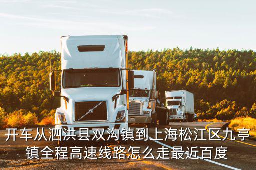 開(kāi)車(chē)從泗洪縣雙溝鎮(zhèn)到上海松江區(qū)九亭鎮(zhèn)全程高速線路怎么走最近百度