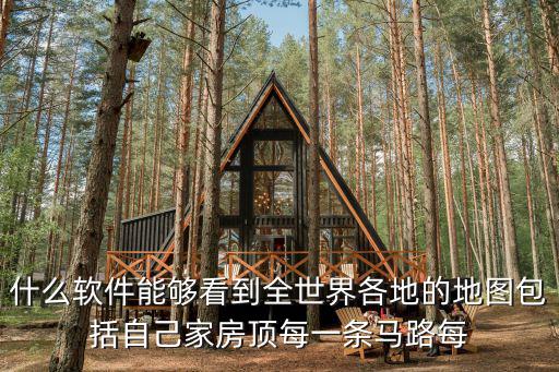 什么軟件能夠看到全世界各地的地圖包括自己家房頂每一條馬路每