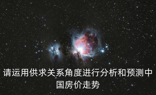 請運用供求關系角度進行分析和預測中國房價走勢
