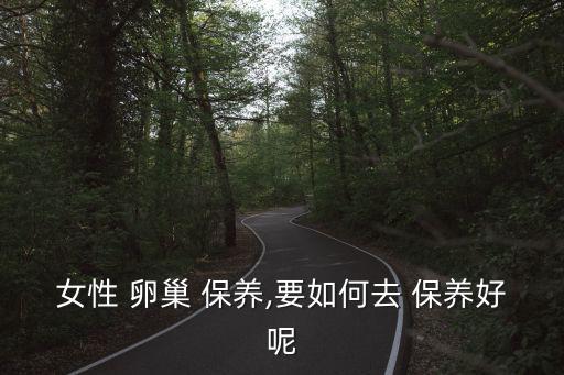 卵巢保養,女性不想早衰，保養卵巢