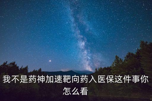 我不是藥神加速靶向藥入醫保這件事你怎么看