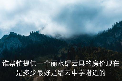 誰幫忙提供一個麗水縉云縣的房價現在是多少最好是縉云中學附近的
