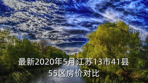 最新2020年5月江蘇13市41縣55區(qū)房?jī)r(jià)對(duì)比