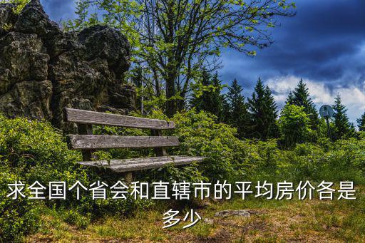 如何查城市平均房?jī)r(jià)指數(shù)，求全國(guó)個(gè)省會(huì)和直轄市的平均房?jī)r(jià)各是多少
