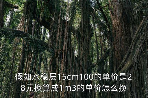 假如水穩層15cm100的單價是28元換算成1m3的單價怎么換