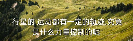  行星的 運動都有一定的軌跡,究竟是什么力量控制的呢