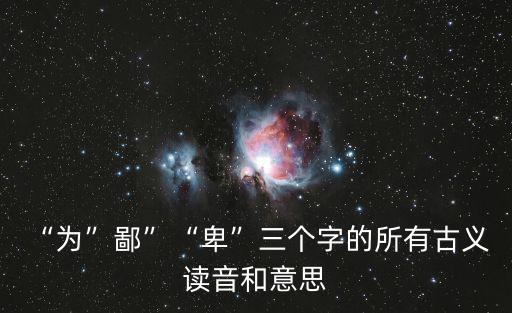 “為”鄙”“卑”三個字的所有古義 讀音和意思