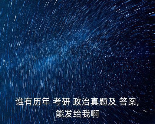 誰有歷年 考研 政治真題及 答案,能發給我啊