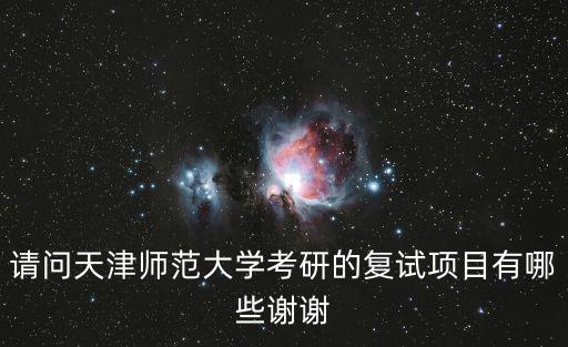 請問天津師范大學考研的復試項目有哪些謝謝
