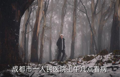 成都市一人民醫院上午幾點看病