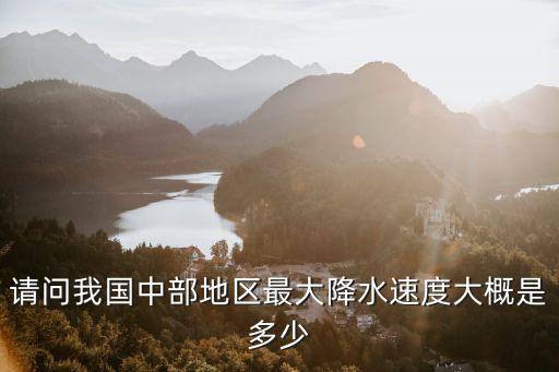 請問我國中部地區(qū)最大降水速度大概是多少