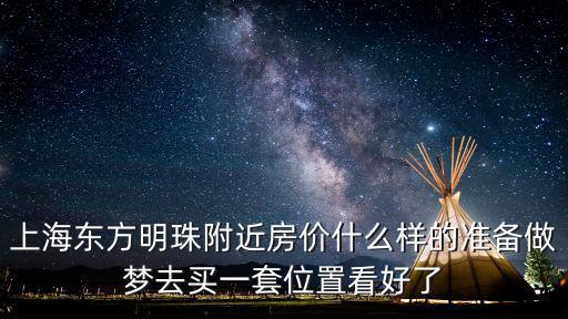 上海東方明珠附近房價什么樣的準備做夢去買一套位置看好了