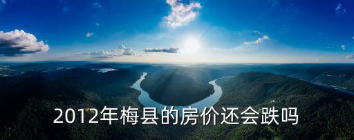 2012年梅縣的房價還會跌嗎