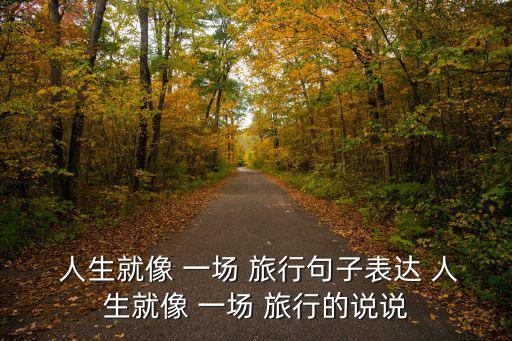  人生就像 一場 旅行句子表達 人生就像 一場 旅行的說說