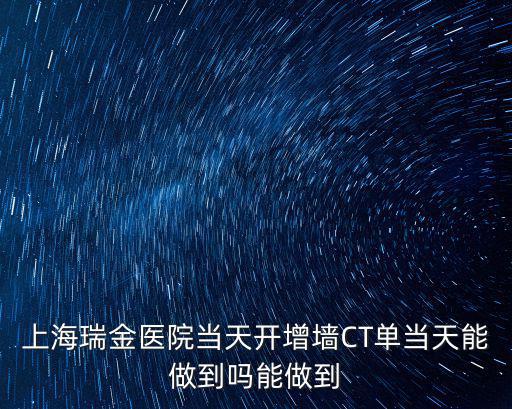上海瑞金醫(yī)院當天開增墻CT單當天能做到嗎能做到