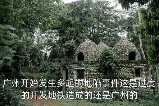 廣州開始發生多起的地陷事件這是過度的開發地鐵造成的還是廣州的