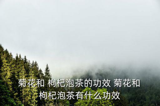 菊花枸杞茶的功效與作用,泡泡枸杞菊花茶有助預(yù)防病毒擴(kuò)散