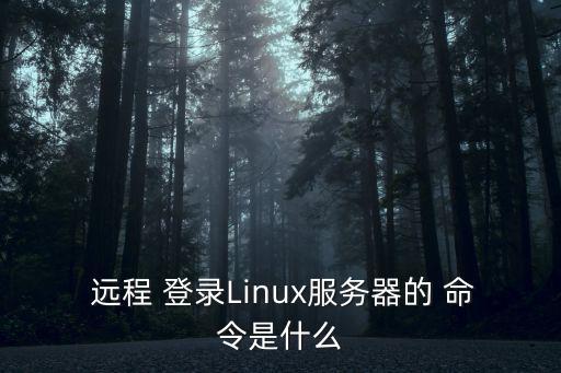  遠(yuǎn)程 登錄Linux服務(wù)器的 命令是什么