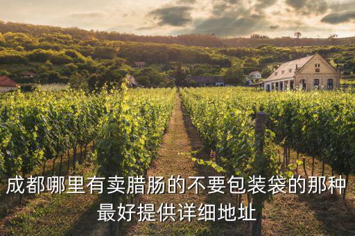 成都哪里有賣臘腸的不要包裝袋的那種最好提供詳細(xì)地址