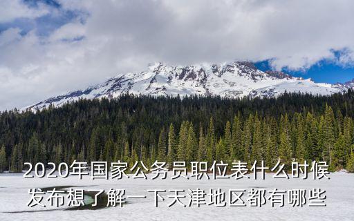 2020年國家公務(wù)員職位表什么時候發(fā)布想了解一下天津地區(qū)都有哪些