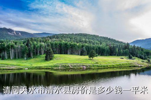 請問天水市清水縣房價是多少錢一平米