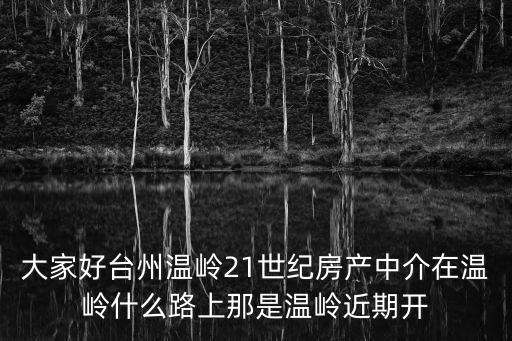 大家好臺州溫嶺21世紀房產中介在溫嶺什么路上那是溫嶺近期開