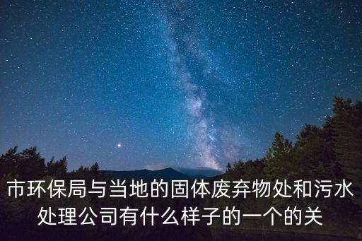 市環保局與當地的固體廢棄物處和污水處理公司有什么樣子的一個的關