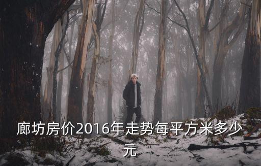 廊坊房價2016年走勢每平方米多少元