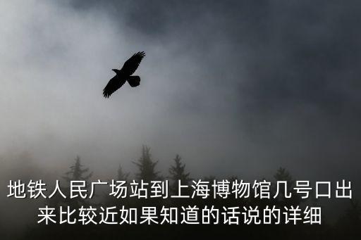 地鐵人民廣場站到上海博物館幾號口出來比較近如果知道的話說的詳細