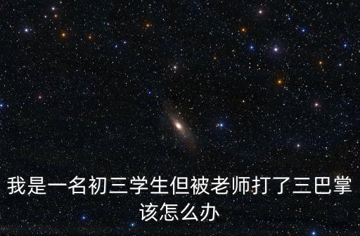 我是一名初三學生但被老師打了三巴掌該怎么辦