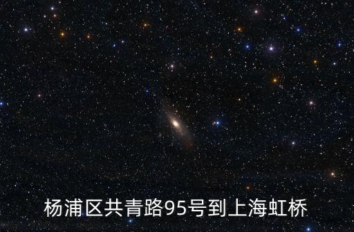 楊浦區共青路95號到上海虹橋