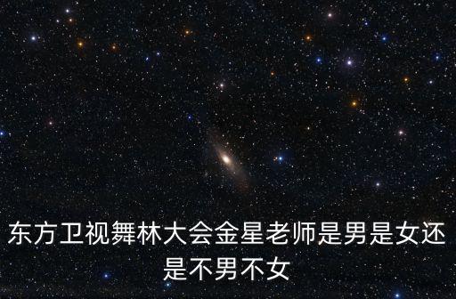東方衛視舞林大會金星老師是男是女還是不男不女