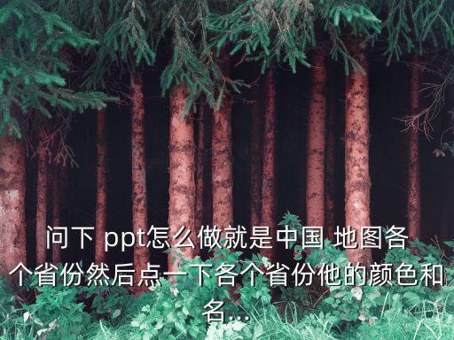 問下 ppt怎么做就是中國 地圖各個省份然后點一下各個省份他的顏色和名...