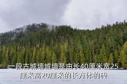 一段古城墻城墻是由長(zhǎng)40厘米寬25厘米高20厘米的長(zhǎng)方體的磚